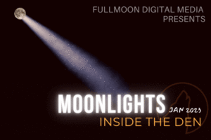 Dark sky with full moon projecting a spotlight. Text: Fullmoon Digital Media Presents: FMDM Moonlights: Inside the Den. Jan 2023.