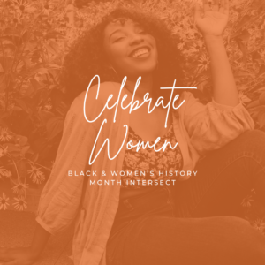 An orange duo-tone picture of a Black woman living her best life. Text: Celebrate Women; Black & Women's History Month Intersect.
